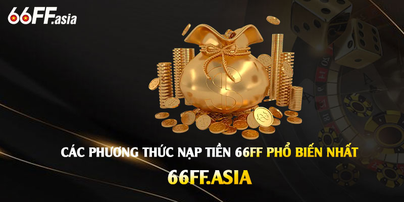 Nạp Tiền 66ff – Hướng Dẫn Nạp Tiền Nhanh Chóng Tại Nhà Cái 66ff 2 Cac Phuong Thuc Nap Tien 66ff Pho Bien Nhat